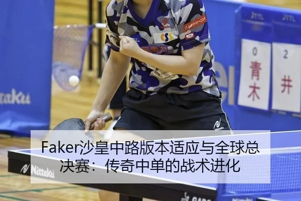 Faker沙皇中路版本适应与全球总决赛：传奇中单的战术进化