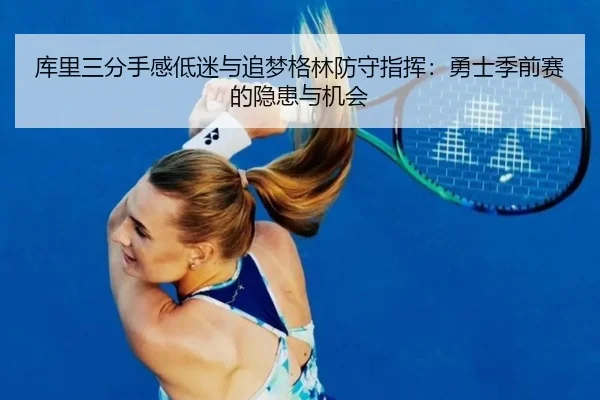 库里三分手感低迷与追梦格林防守指挥：勇士季前赛的隐患与机会