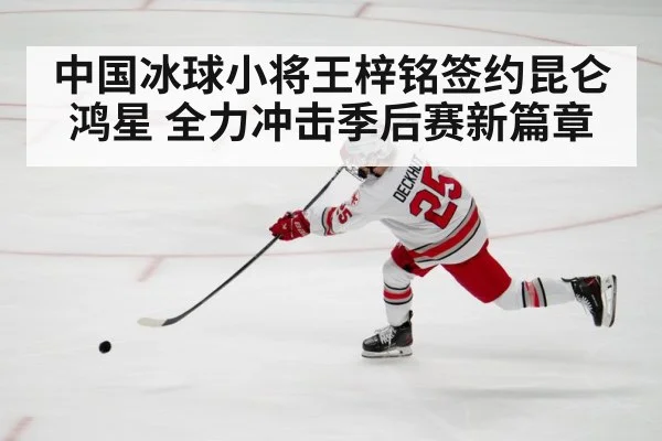 中国冰球小将王梓铭签约昆仑鸿星 全力冲击季后赛新篇章