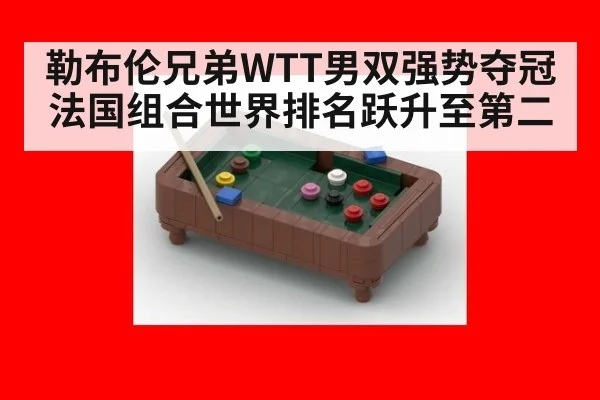 勒布伦兄弟WTT男双强势夺冠 法国组合世界排名跃升至第二