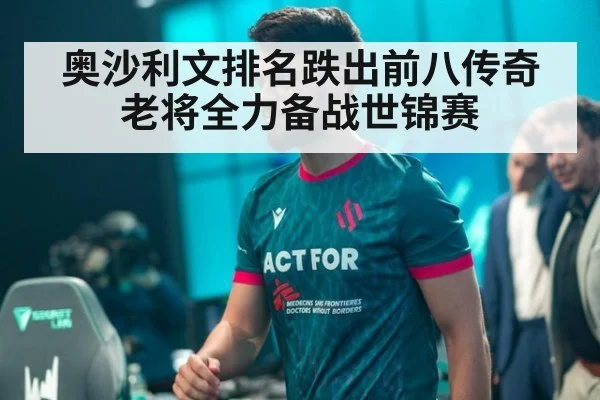 奥沙利文排名跌出前八传奇老将全力备战世锦赛