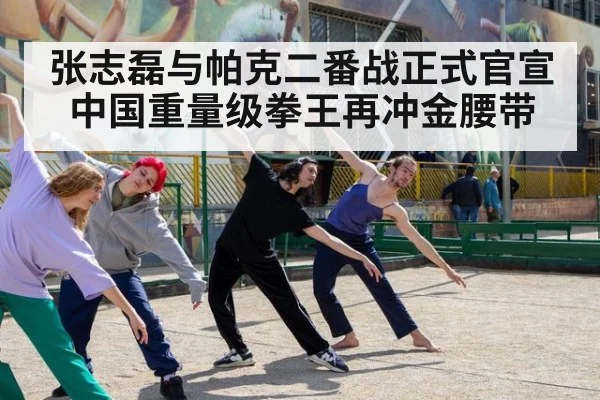 张志磊与帕克二番战正式官宣 中国重量级拳王再冲金腰带