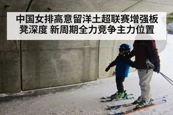 中国女排高意留洋土超联赛增强板凳深度 新周期全力竞争主力位置