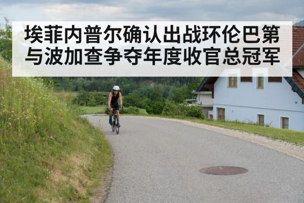 埃菲内普尔确认出战环伦巴第与波加查争夺年度收官总冠军
